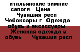 итальянские зимние сапоги › Цена ­ 800 - Чувашия респ., Чебоксары г. Одежда, обувь и аксессуары » Женская одежда и обувь   . Чувашия респ.